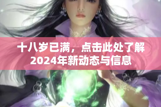 十八岁已满，点击此处了解2024年新动态与信息