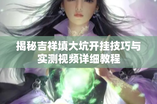 揭秘吉祥填大坑开挂技巧与实测视频详细教程