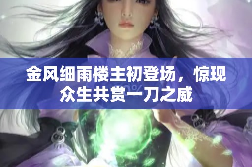 金风细雨楼主初登场，惊现众生共赏一刀之威