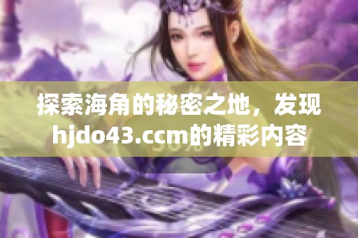 探索海角的秘密之地，发现hjdo43.ccm的精彩内容