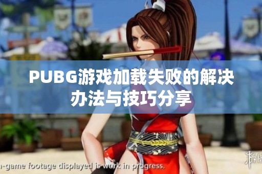 PUBG游戏加载失败的解决办法与技巧分享