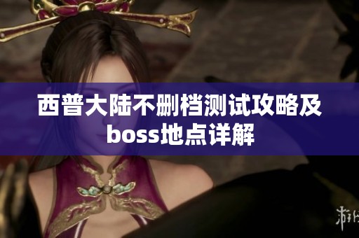 西普大陆不删档测试攻略及boss地点详解