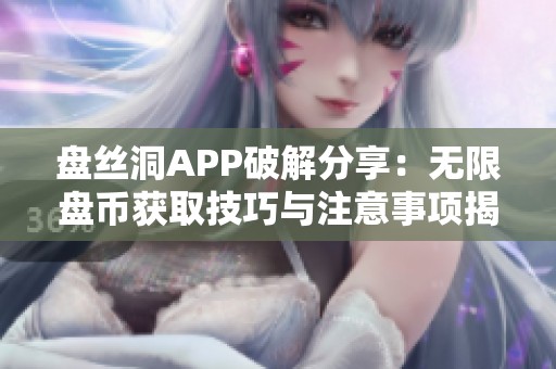 盘丝洞APP破解分享：无限盘币获取技巧与注意事项揭秘