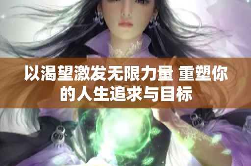 以渴望激发无限力量 重塑你的人生追求与目标