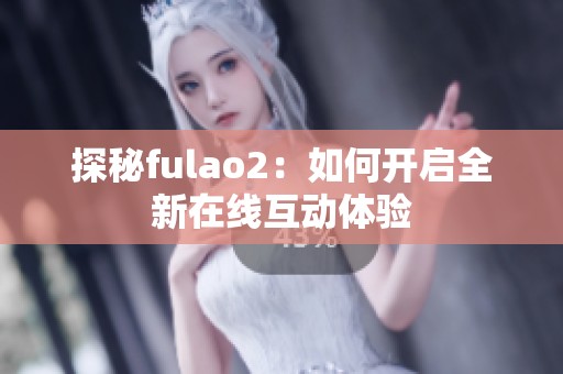 探秘fulao2：如何开启全新在线互动体验