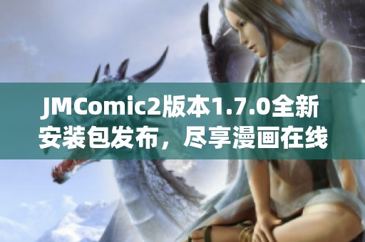 JMComic2版本1.7.0全新安装包发布，尽享漫画在线阅读体验