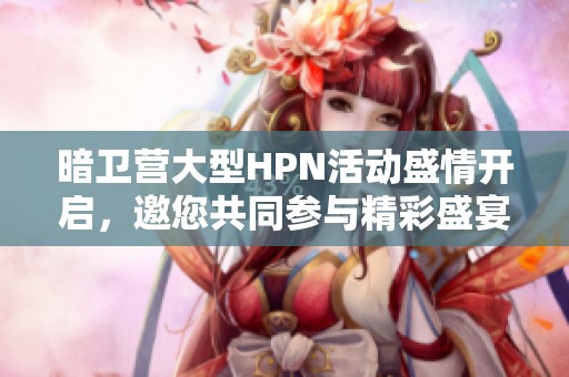 暗卫营大型HPN活动盛情开启，邀您共同参与精彩盛宴