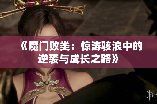 《魔门败类：惊涛骇浪中的逆袭与成长之路》