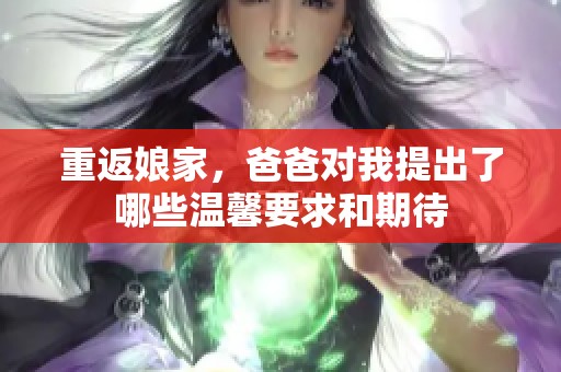 重返娘家，爸爸对我提出了哪些温馨要求和期待