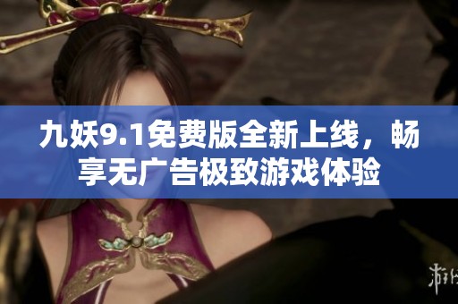 九妖9.1免费版全新上线，畅享无广告极致游戏体验