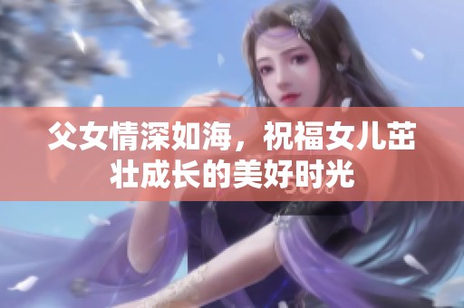 父女情深如海，祝福女儿茁壮成长的美好时光