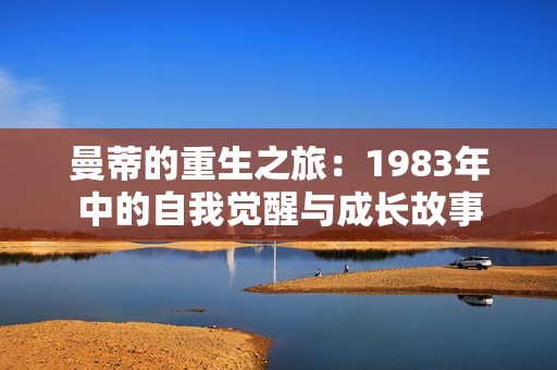 曼蒂的重生之旅：1983年中的自我觉醒与成长故事