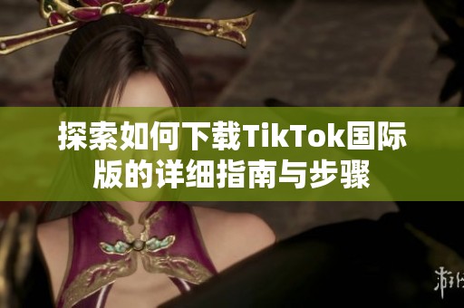 探索如何下载TikTok国际版的详细指南与步骤