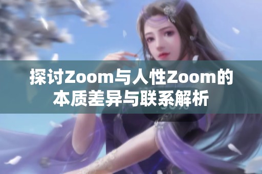 探讨Zoom与人性Zoom的本质差异与联系解析