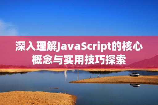 深入理解JavaScript的核心概念与实用技巧探索