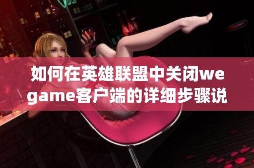 如何在英雄联盟中关闭wegame客户端的详细步骤说明