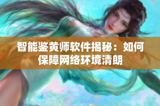 智能鉴黄师软件揭秘：如何保障网络环境清朗