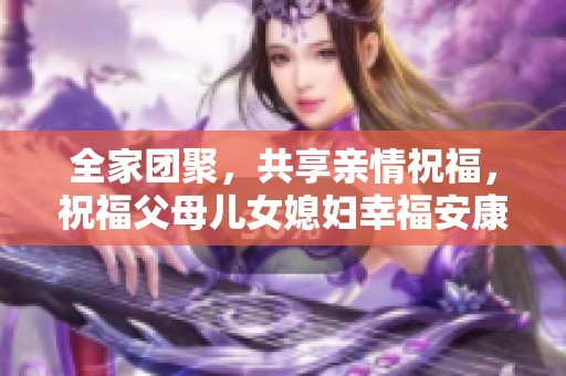 全家团聚，共享亲情祝福，祝福父母儿女媳妇幸福安康