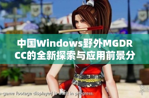 中国Windows野外MGDRCC的全新探索与应用前景分析