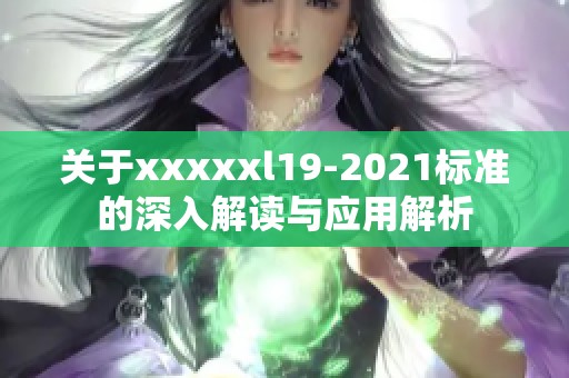 关于xxxxxl19-2021标准的深入解读与应用解析