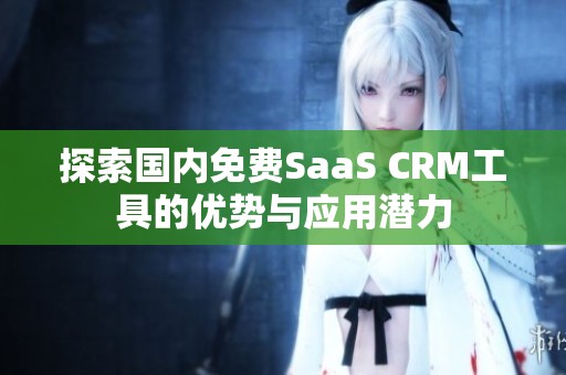 探索国内免费SaaS CRM工具的优势与应用潜力