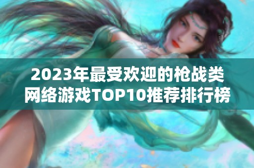 2023年最受欢迎的枪战类网络游戏TOP10推荐排行榜