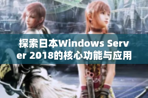 探索日本Windows Server 2018的核心功能与应用前景