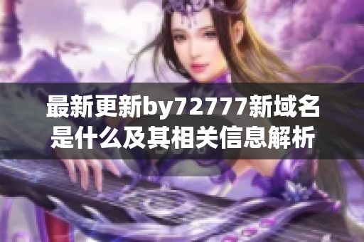 最新更新by72777新域名是什么及其相关信息解析