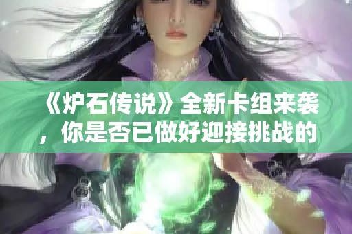 《炉石传说》全新卡组来袭，你是否已做好迎接挑战的准备？