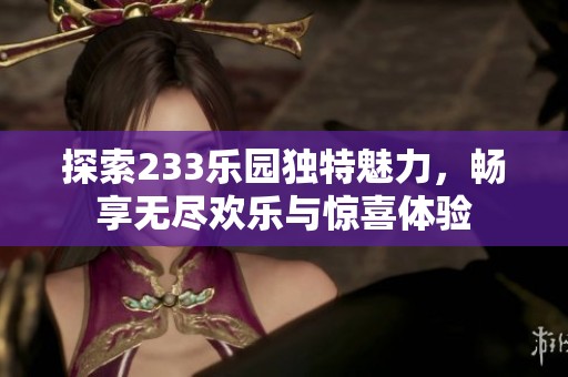 探索233乐园独特魅力，畅享无尽欢乐与惊喜体验