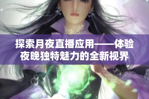 探索月夜直播应用——体验夜晚独特魅力的全新视界