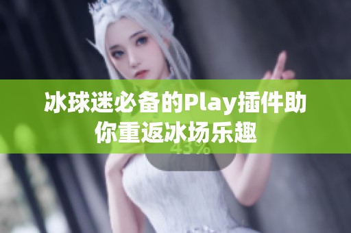 冰球迷必备的Play插件助你重返冰场乐趣