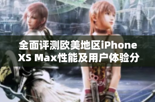 全面评测欧美地区iPhone XS Max性能及用户体验分析