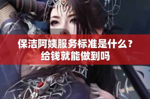 保洁阿姨服务标准是什么？给钱就能做到吗