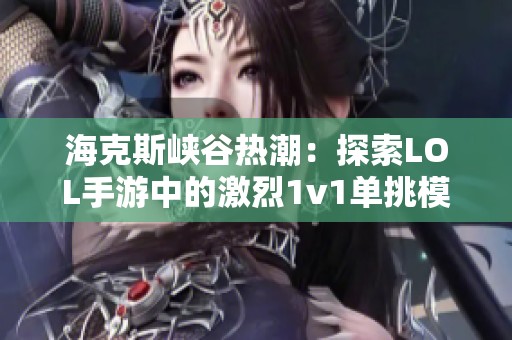 海克斯峡谷热潮：探索LOL手游中的激烈1v1单挑模式