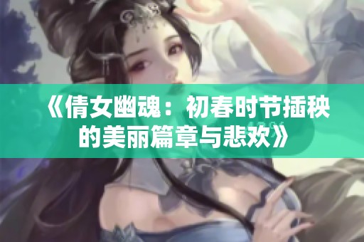 《倩女幽魂：初春时节插秧的美丽篇章与悲欢》