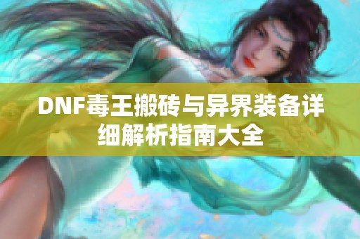 DNF毒王搬砖与异界装备详细解析指南大全