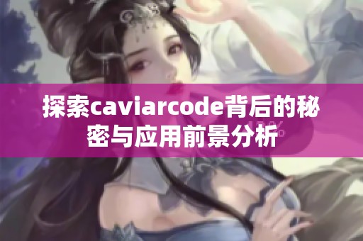 探索caviarcode背后的秘密与应用前景分析