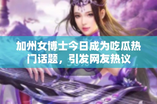 加州女博士今日成为吃瓜热门话题，引发网友热议