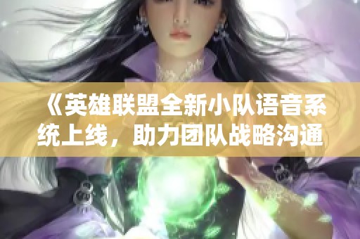 《英雄联盟全新小队语音系统上线，助力团队战略沟通升级》