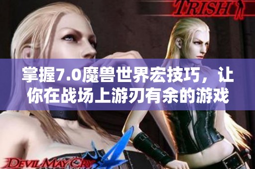 掌握7.0魔兽世界宏技巧，让你在战场上游刃有余的游戏助手