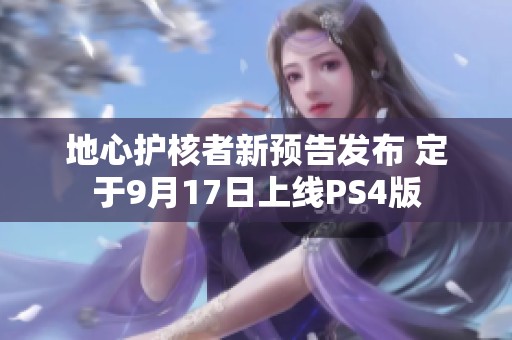 地心护核者新预告发布 定于9月17日上线PS4版