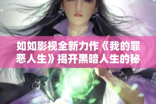 如如影视全新力作《我的罪恶人生》揭开黑暗人生的秘密与挣扎