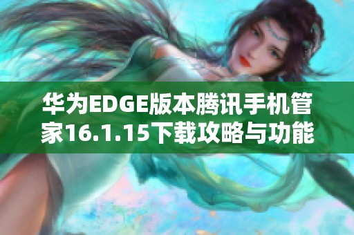 华为EDGE版本腾讯手机管家16.1.15下载攻略与功能介绍