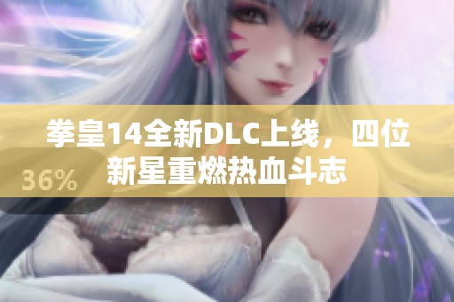 拳皇14全新DLC上线，四位新星重燃热血斗志