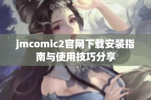 jmcomic2官网下载安装指南与使用技巧分享