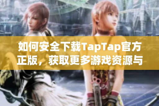 如何安全下载TapTap官方正版，获取更多游戏资源与资讯