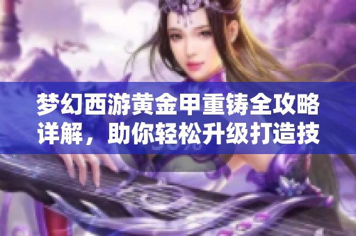 梦幻西游黄金甲重铸全攻略详解，助你轻松升级打造技巧