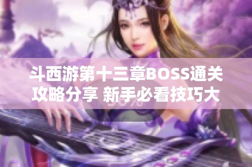 斗西游第十三章BOSS通关攻略分享 新手必看技巧大全