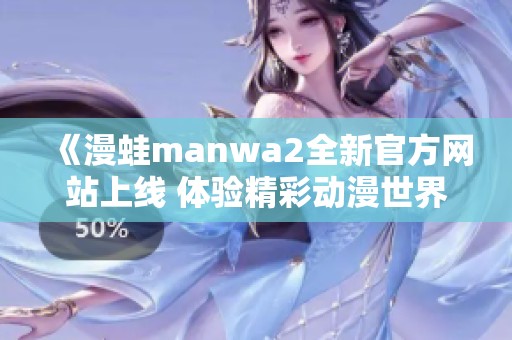 《漫蛙manwa2全新官方网站上线 体验精彩动漫世界》